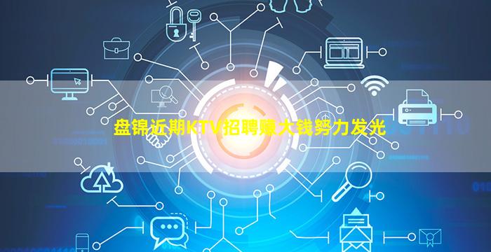 盘锦近期KTV招聘赚大钱努力发光