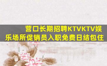 营口长期招聘KTVKTV娱乐场所促销员入职免费日结包住